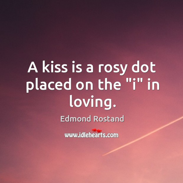 A kiss is a rosy dot placed on the “i” in loving. Edmond Rostand Picture Quote