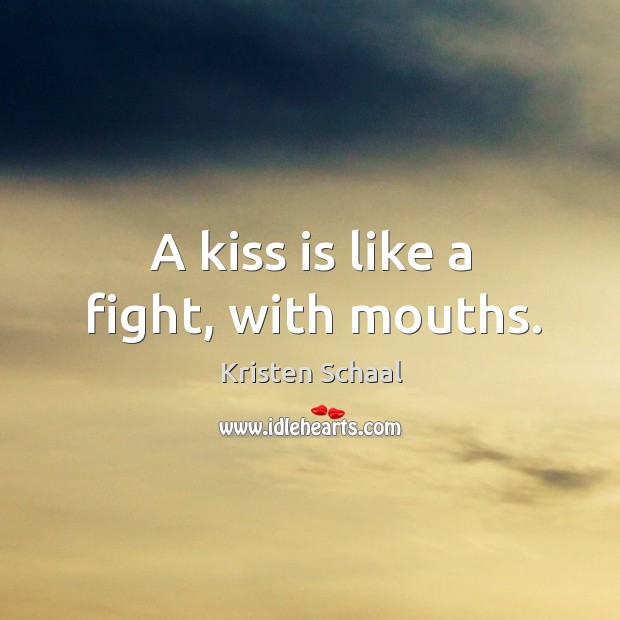 A kiss is like a fight, with mouths. Kristen Schaal Picture Quote