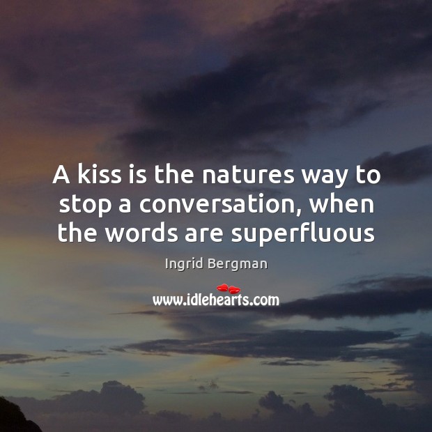 A kiss is the natures way to stop a conversation, when the words are superfluous Ingrid Bergman Picture Quote