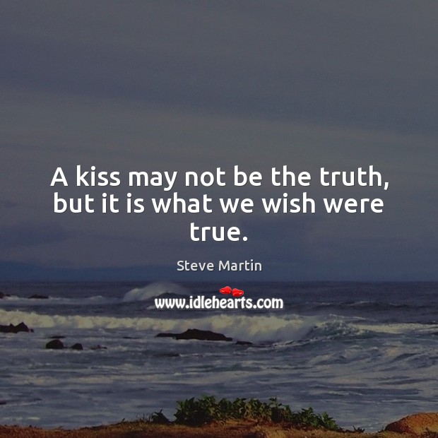 A kiss may not be the truth, but it is what we wish were true. Steve Martin Picture Quote
