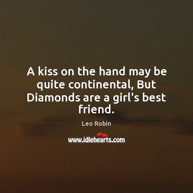 A kiss on the hand may be quite continental, But Diamonds are a girl’s best friend. Leo Robin Picture Quote