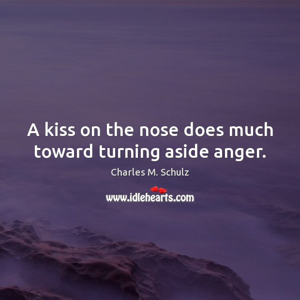 A kiss on the nose does much toward turning aside anger. Charles M. Schulz Picture Quote