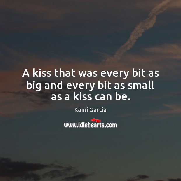 A kiss that was every bit as big and every bit as small as a kiss can be. Kami Garcia Picture Quote
