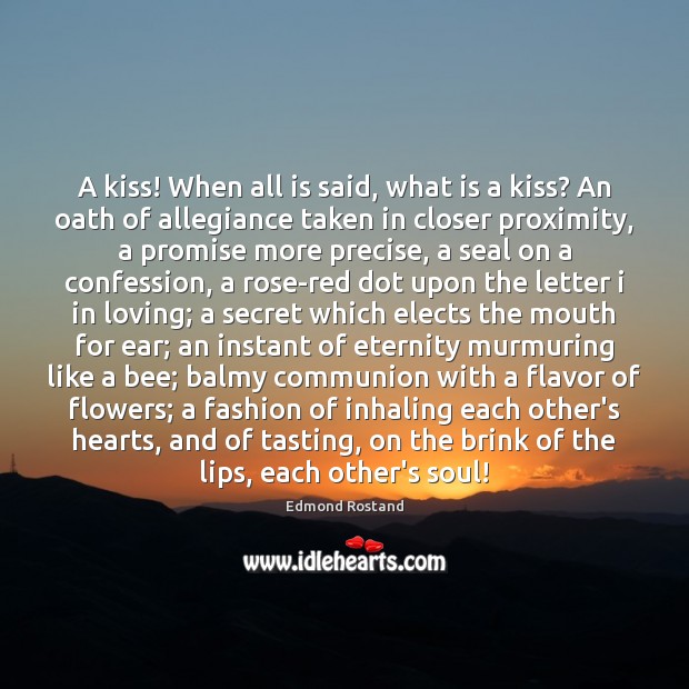 A kiss! When all is said, what is a kiss? An oath Edmond Rostand Picture Quote