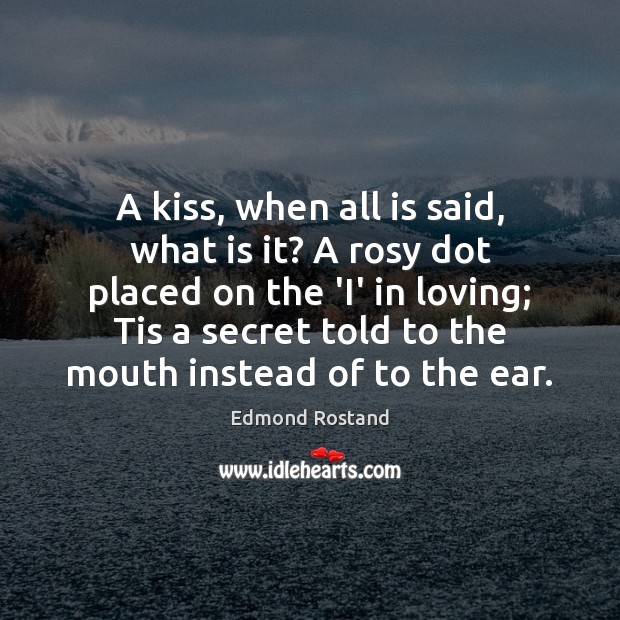 A kiss, when all is said, what is it? A rosy dot Edmond Rostand Picture Quote