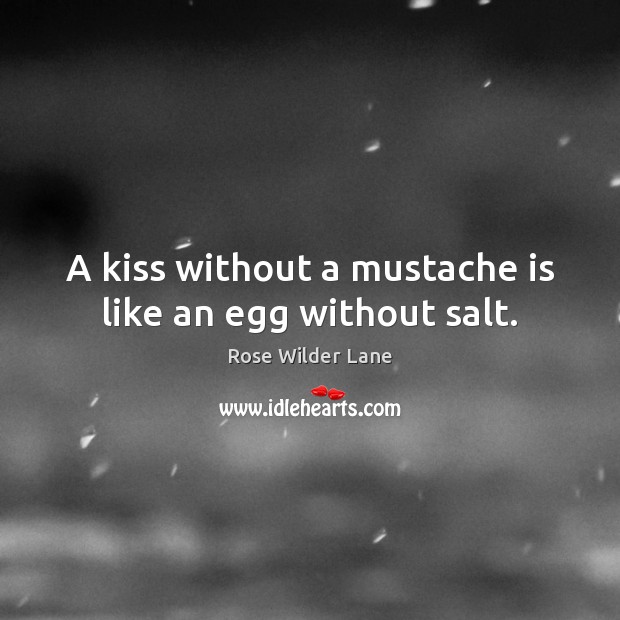 A kiss without a mustache is like an egg without salt. Rose Wilder Lane Picture Quote
