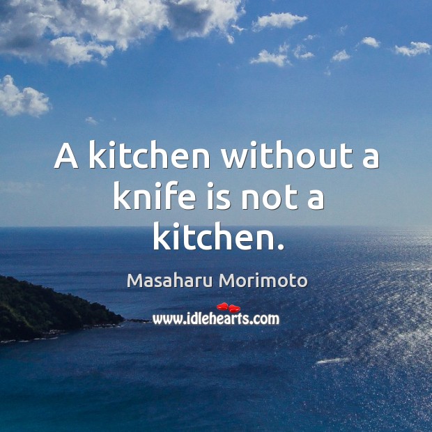 A kitchen without a knife is not a kitchen. Masaharu Morimoto Picture Quote