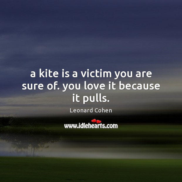 A kite is a victim you are sure of. you love it because it pulls. Leonard Cohen Picture Quote