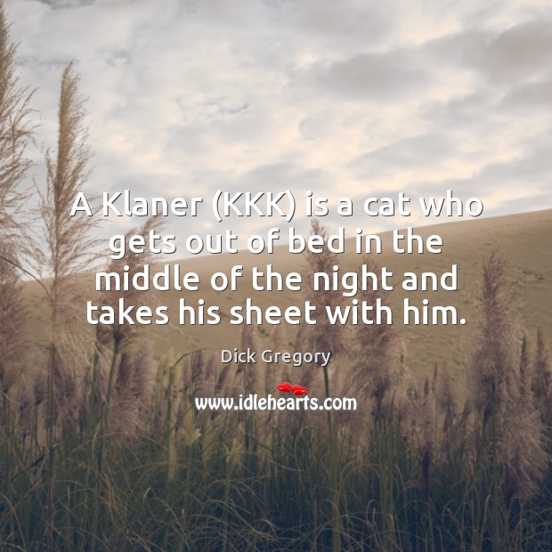 A Klaner (KKK) is a cat who gets out of bed in Dick Gregory Picture Quote