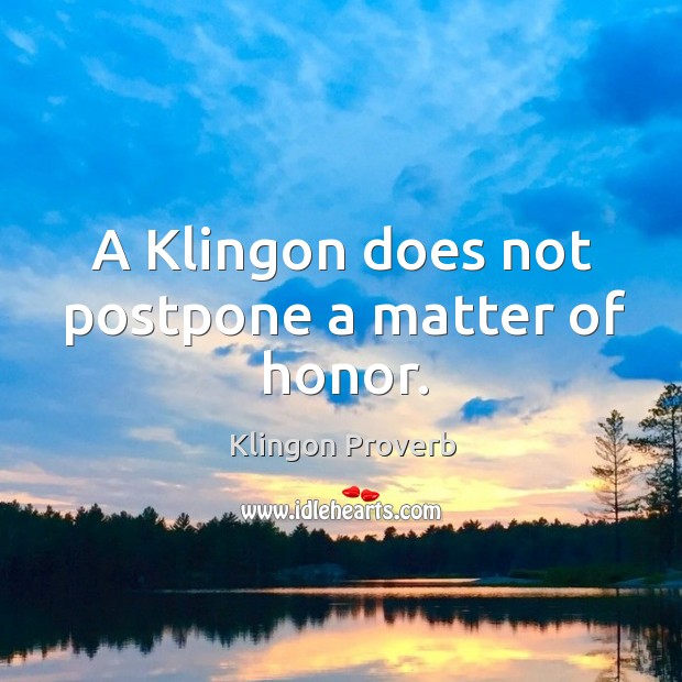 A klingon does not postpone a matter of honor. Image
