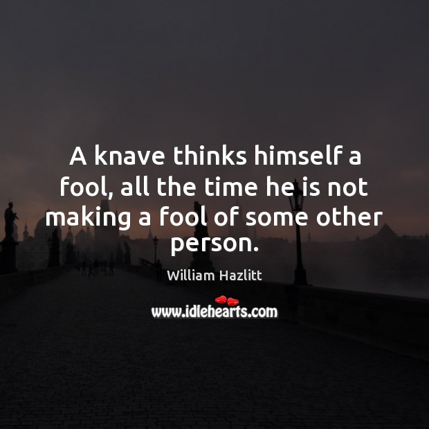 A knave thinks himself a fool, all the time he is not making a fool of some other person. Image