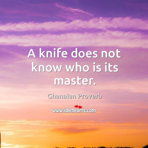 A knife does not know who is its master. Ghanaian Proverbs Image