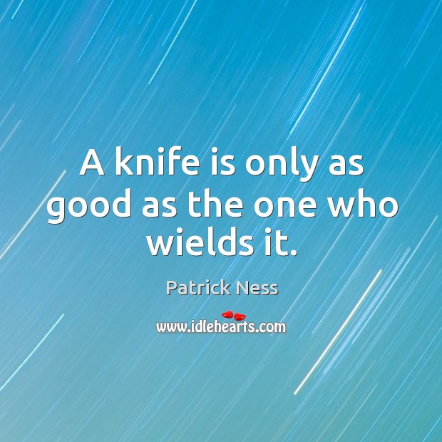 A knife is only as good as the one who wields it. Patrick Ness Picture Quote