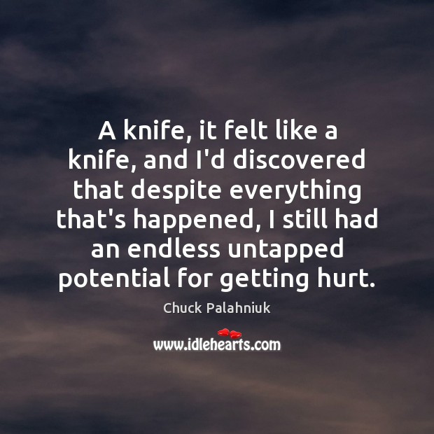 A knife, it felt like a knife, and I’d discovered that despite Chuck Palahniuk Picture Quote