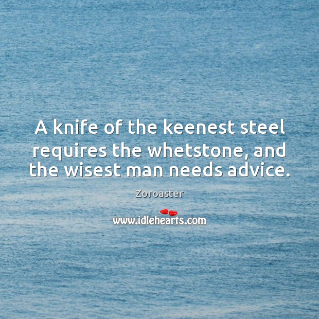 A knife of the keenest steel requires the whetstone, and the wisest man needs advice. Image