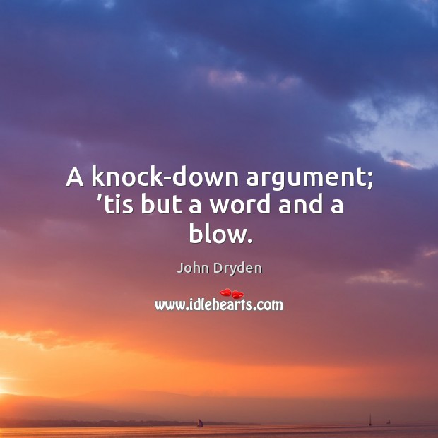 A knock-down argument; ’tis but a word and a blow. John Dryden Picture Quote