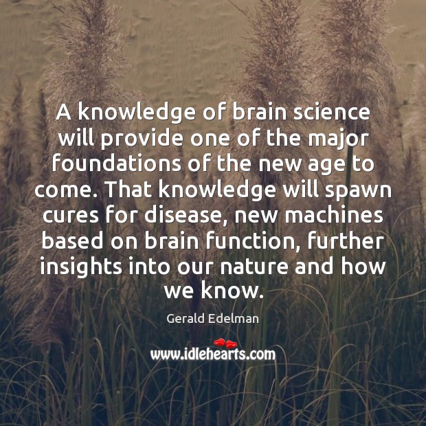 A knowledge of brain science will provide one of the major foundations Gerald Edelman Picture Quote