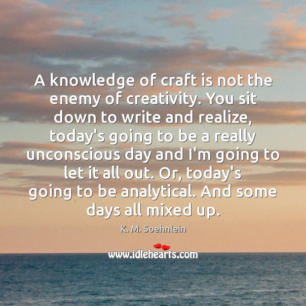 A knowledge of craft is not the enemy of creativity. You sit K. M. Soehnlein Picture Quote