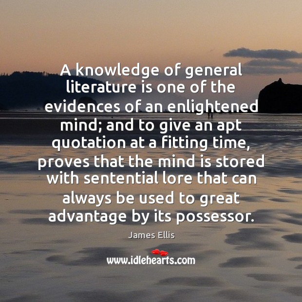 A knowledge of general literature is one of the evidences of an James Ellis Picture Quote
