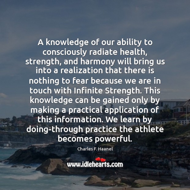 A knowledge of our ability to consciously radiate health, strength, and harmony Charles F. Haanel Picture Quote