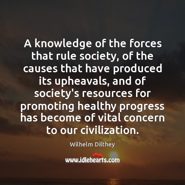 A knowledge of the forces that rule society, of the causes that Wilhelm Dilthey Picture Quote