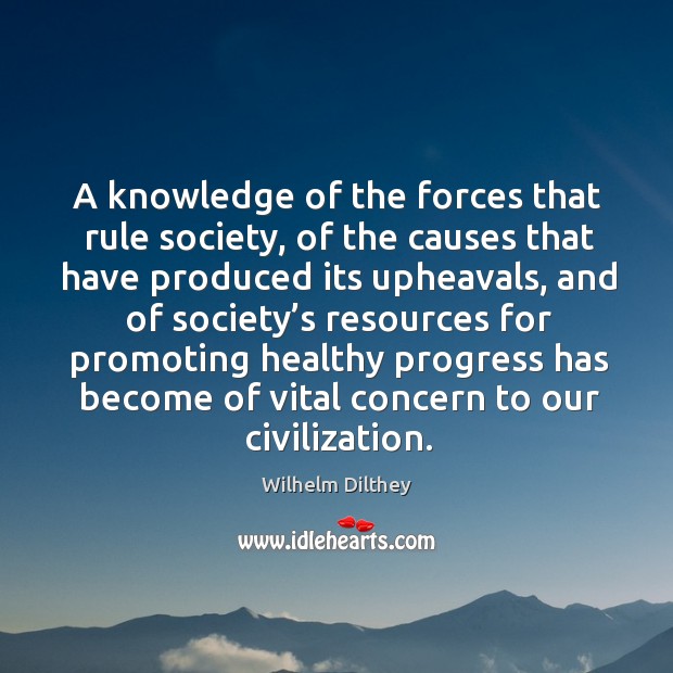 A knowledge of the forces that rule society, of the causes that have produced its upheavals Wilhelm Dilthey Picture Quote