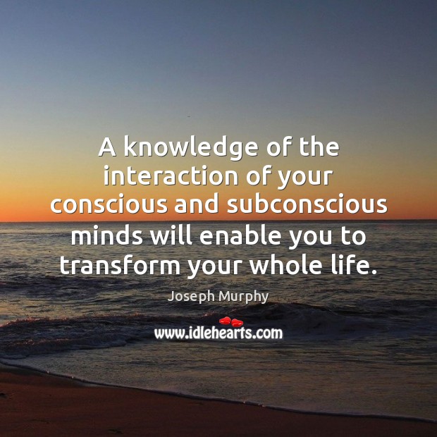 A knowledge of the interaction of your conscious and subconscious minds will Joseph Murphy Picture Quote