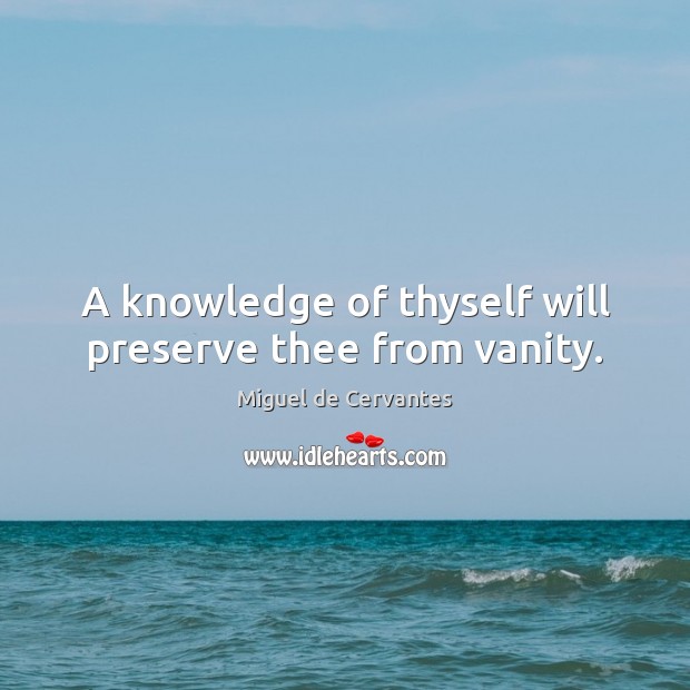 A knowledge of thyself will preserve thee from vanity. Miguel de Cervantes Picture Quote