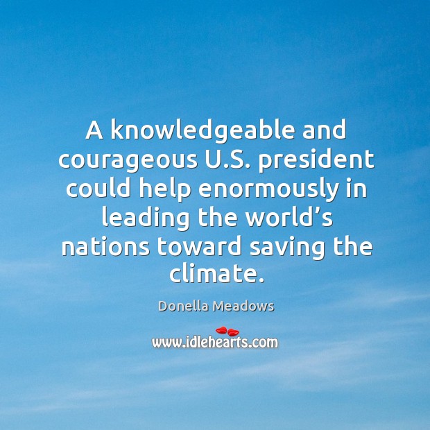 A knowledgeable and courageous u.s. President could help enormously in leading the Image