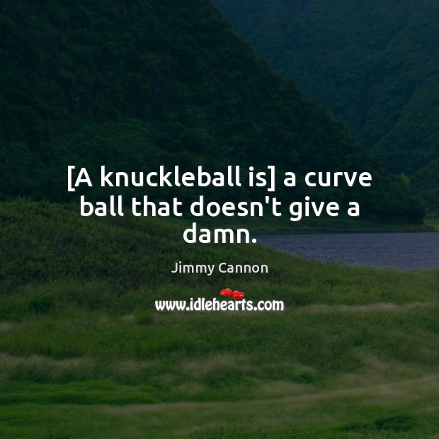 [A knuckleball is] a curve ball that doesn’t give a damn. Jimmy Cannon Picture Quote