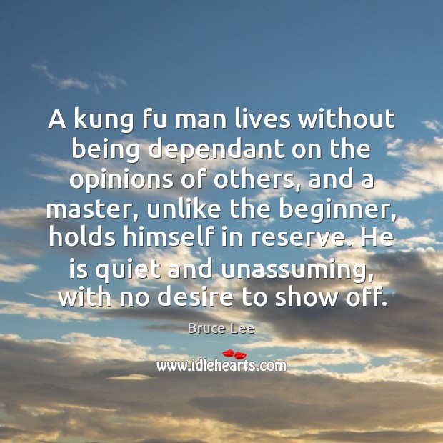 A kung fu man lives without being dependant on the opinions of Bruce Lee Picture Quote