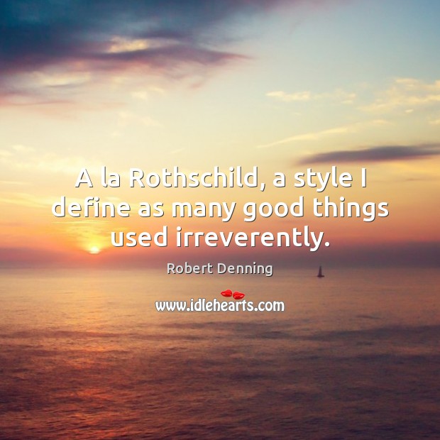 A la Rothschild, a style I define as many good things used irreverently. Robert Denning Picture Quote