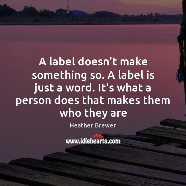 A label doesn’t make something so. A label is just a word. Heather Brewer Picture Quote