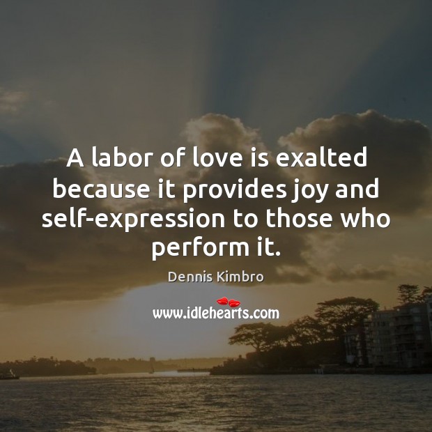 A labor of love is exalted because it provides joy and self-expression Dennis Kimbro Picture Quote