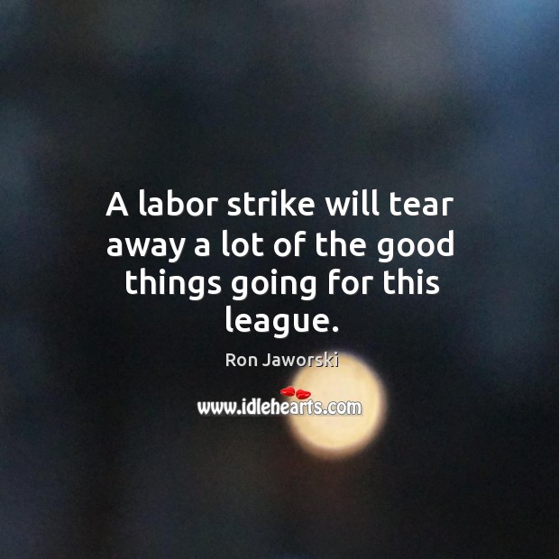 A labor strike will tear away a lot of the good things going for this league. Ron Jaworski Picture Quote