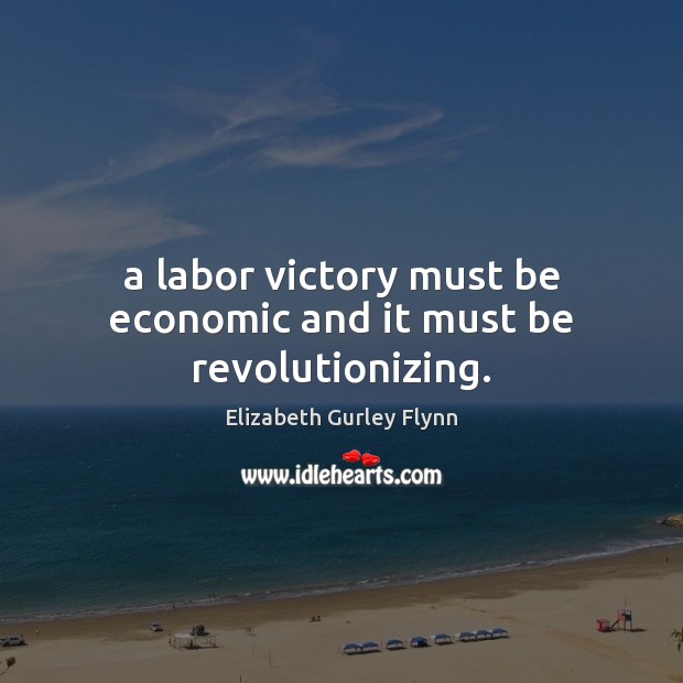A labor victory must be economic and it must be revolutionizing. Elizabeth Gurley Flynn Picture Quote