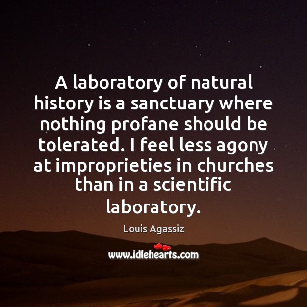 A laboratory of natural history is a sanctuary where nothing profane should Louis Agassiz Picture Quote