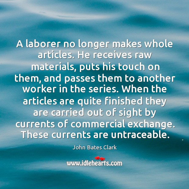 A laborer no longer makes whole articles. He receives raw materials, puts his touch John Bates Clark Picture Quote