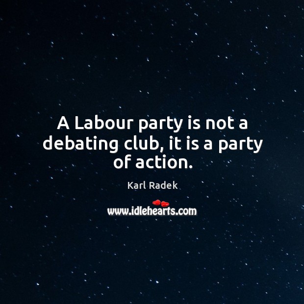 A labour party is not a debating club, it is a party of action. Karl Radek Picture Quote