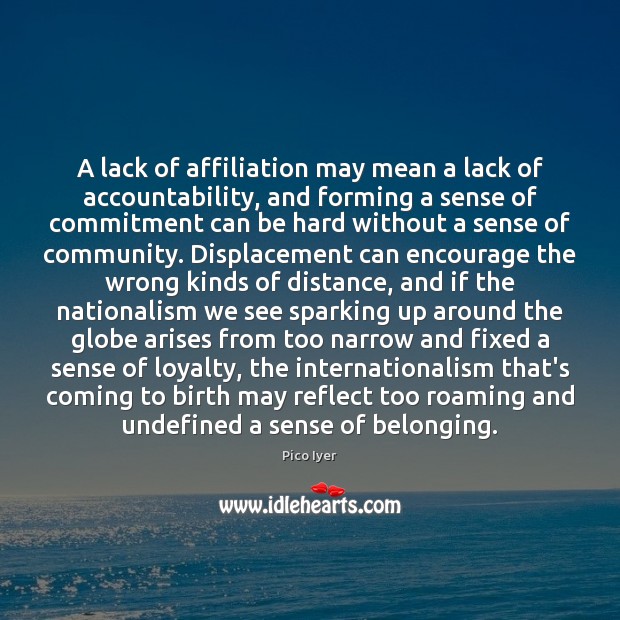 A lack of affiliation may mean a lack of accountability, and forming Pico Iyer Picture Quote
