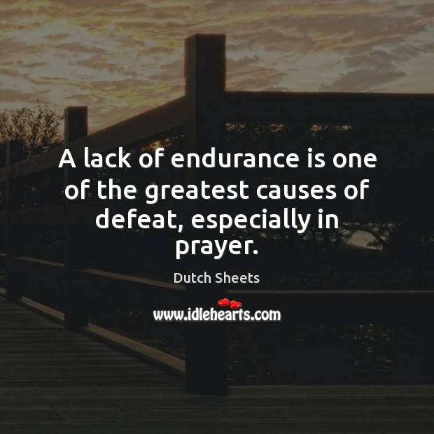 A lack of endurance is one of the greatest causes of defeat, especially in prayer. Dutch Sheets Picture Quote