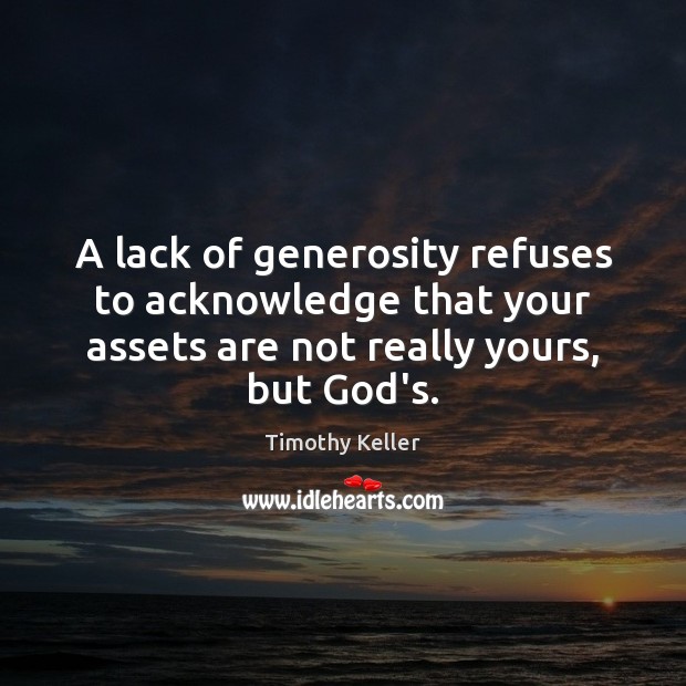 A lack of generosity refuses to acknowledge that your assets are not Timothy Keller Picture Quote