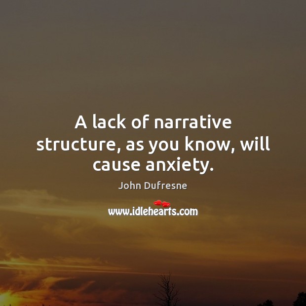 A lack of narrative structure, as you know, will cause anxiety. John Dufresne Picture Quote