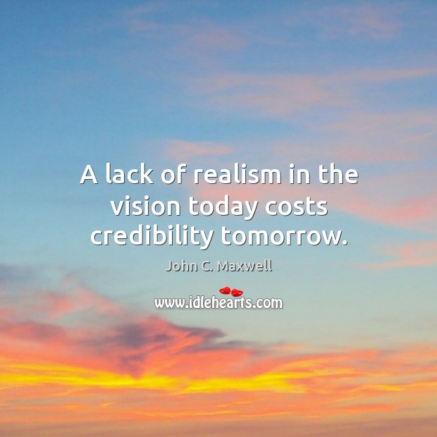 A lack of realism in the vision today costs credibility tomorrow. Image