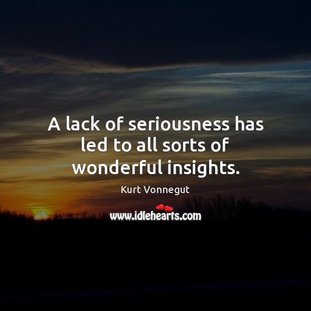 A lack of seriousness has led to all sorts of wonderful insights. Kurt Vonnegut Picture Quote