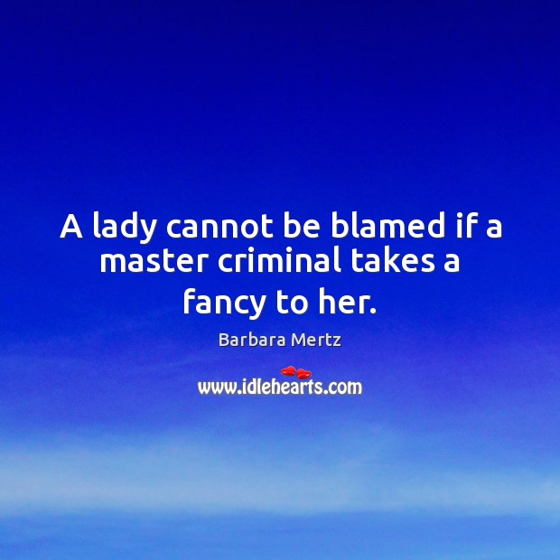 A lady cannot be blamed if a master criminal takes a fancy to her. Barbara Mertz Picture Quote