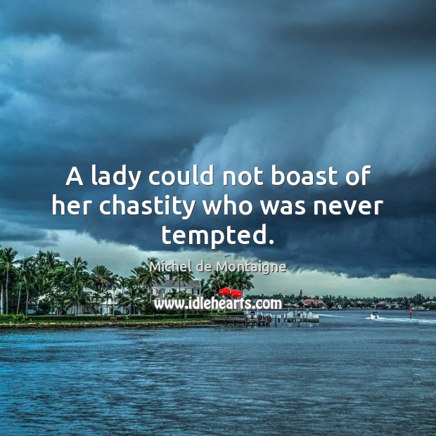 A lady could not boast of her chastity who was never tempted. Michel de Montaigne Picture Quote