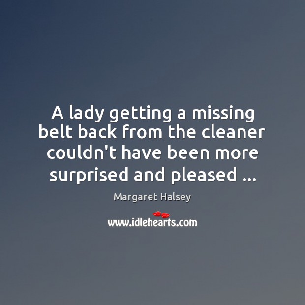 A lady getting a missing belt back from the cleaner couldn’t have Margaret Halsey Picture Quote