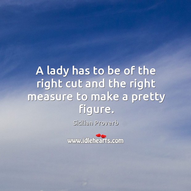 A lady has to be of the right cut and the right measure to make a pretty figure. Sicilian Proverbs Image