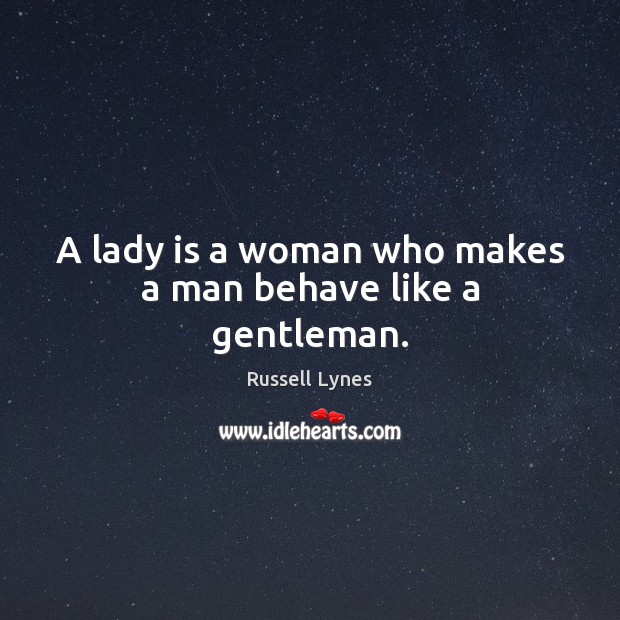 A lady is a woman who makes a man behave like a gentleman. Russell Lynes Picture Quote